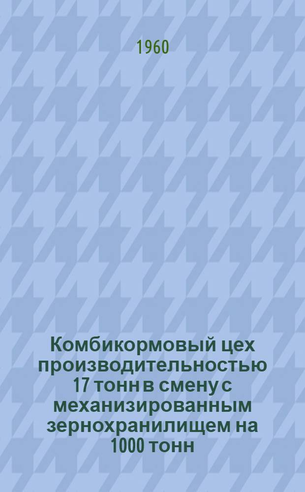 Комбикормовый цех производительностью 17 тонн в смену с механизированным зернохранилищем на 1000 тонн (для свинооткормочной фермы на 10000 голов)