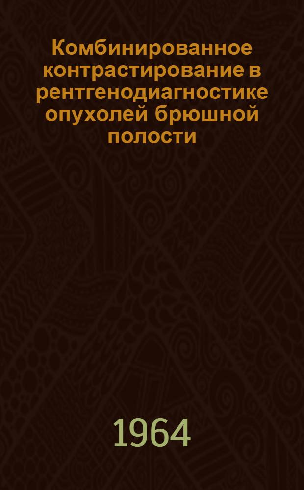 Комбинированное контрастирование в рентгенодиагностике опухолей брюшной полости : (Метод. пособие)