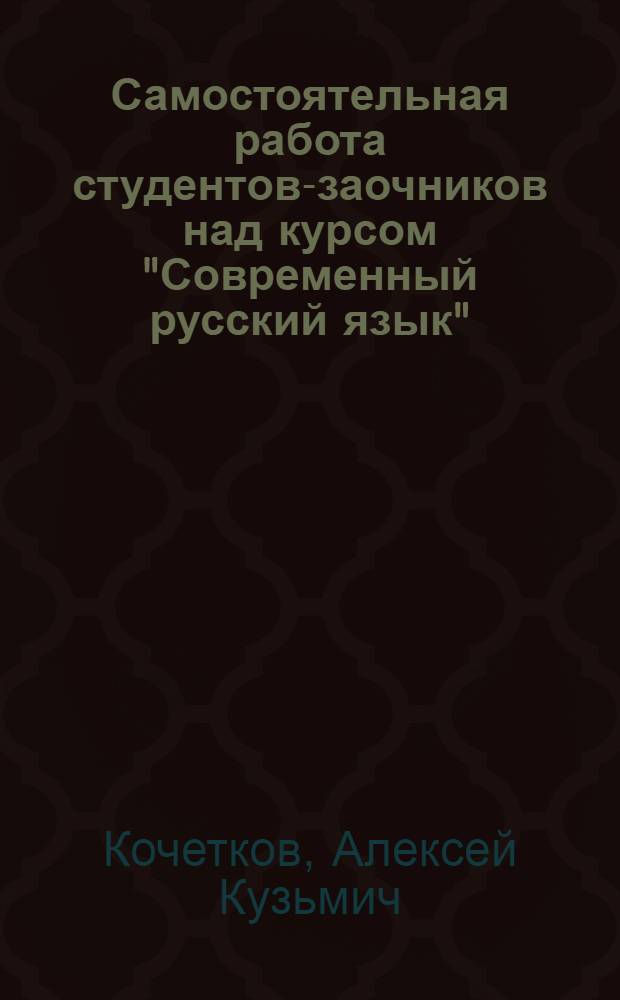 Самостоятельная работа студентов-заочников над курсом "Современный русский язык" : (Советы и указания) : Метод. пособие для студентов-заочников фак. рус. яз. и литературы пед. ин-тов