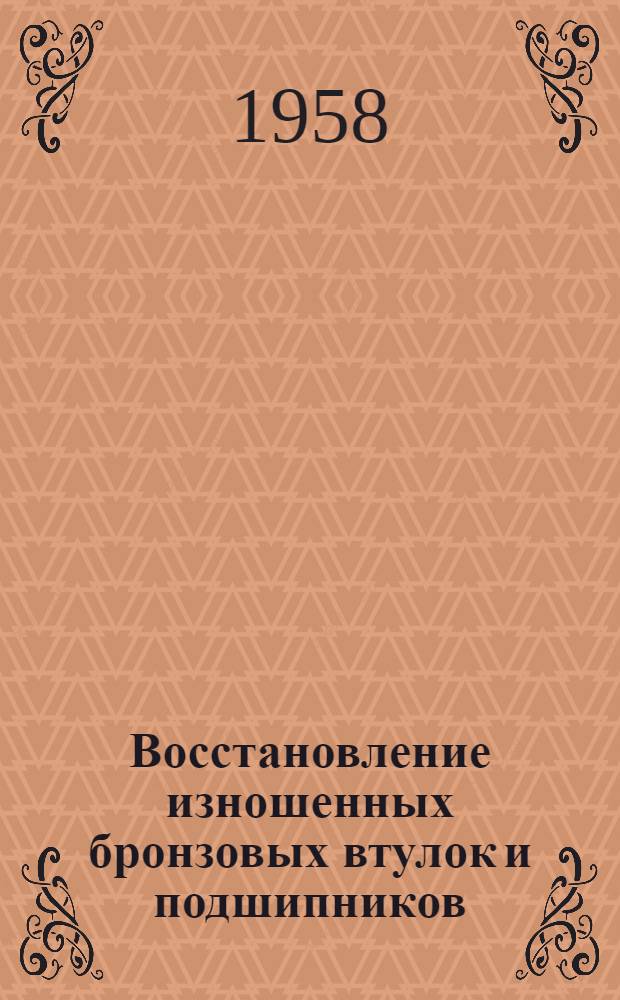 Восстановление изношенных бронзовых втулок и подшипников : (Из опыта Челяб. литейно-мех. завода)