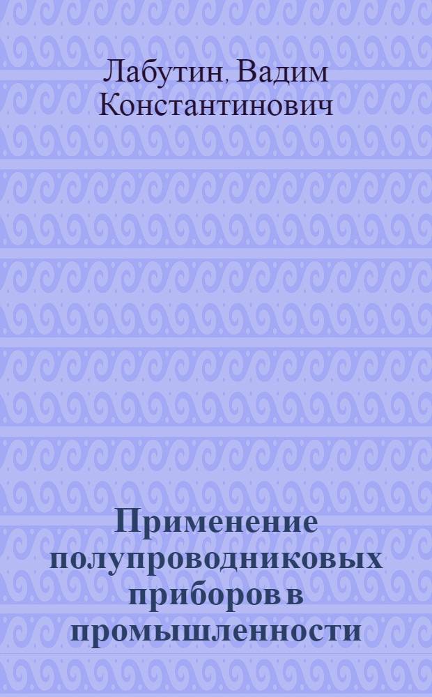 Применение полупроводниковых приборов в промышленности : (Обзор)