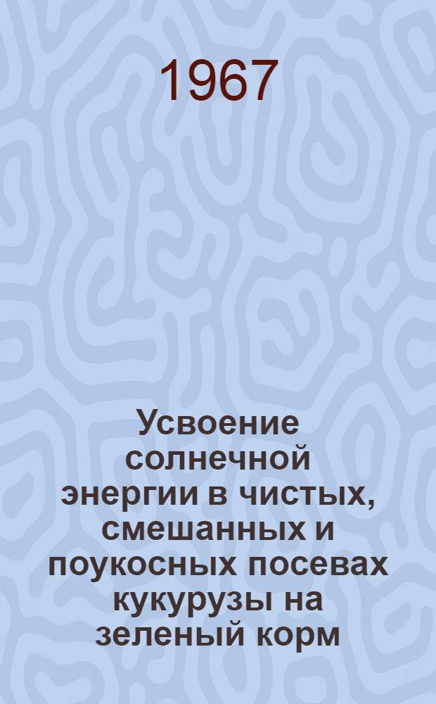 Усвоение солнечной энергии в чистых, смешанных и поукосных посевах кукурузы на зеленый корм : Автореферат дис. на соискание учен. степени канд. биол. наук