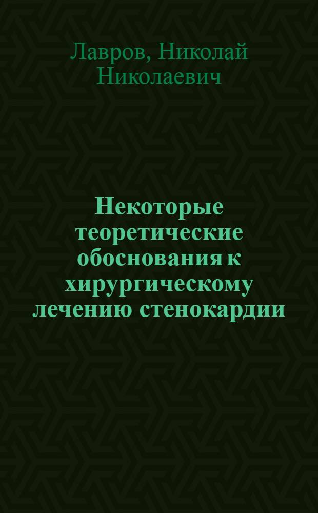 Некоторые теоретические обоснования к хирургическому лечению стенокардии : (К вопросу о практ. значении новых анатом. данных о парастернальных нервах) : Доклад на IX Респ. съезде врачей Морд. АССР 21 окт. 1959 г