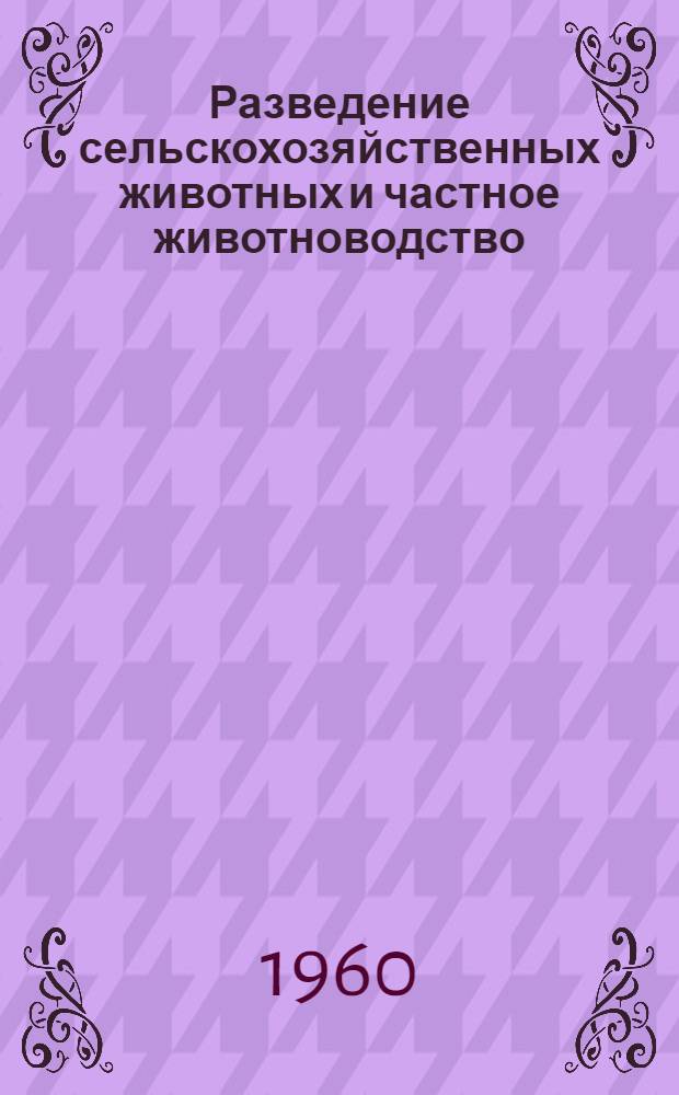 Разведение сельскохозяйственных животных и частное животноводство : Для вет. ин-тов и фак.