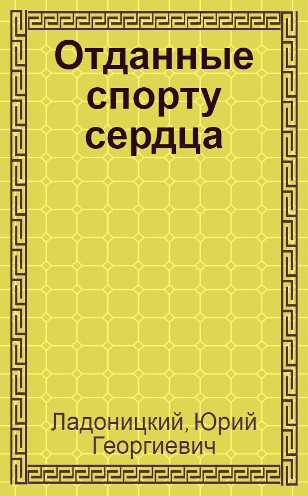Отданные спорту сердца : (Очерки о сильнейших спортсменах и коллективах Чечено-Ингушетии)