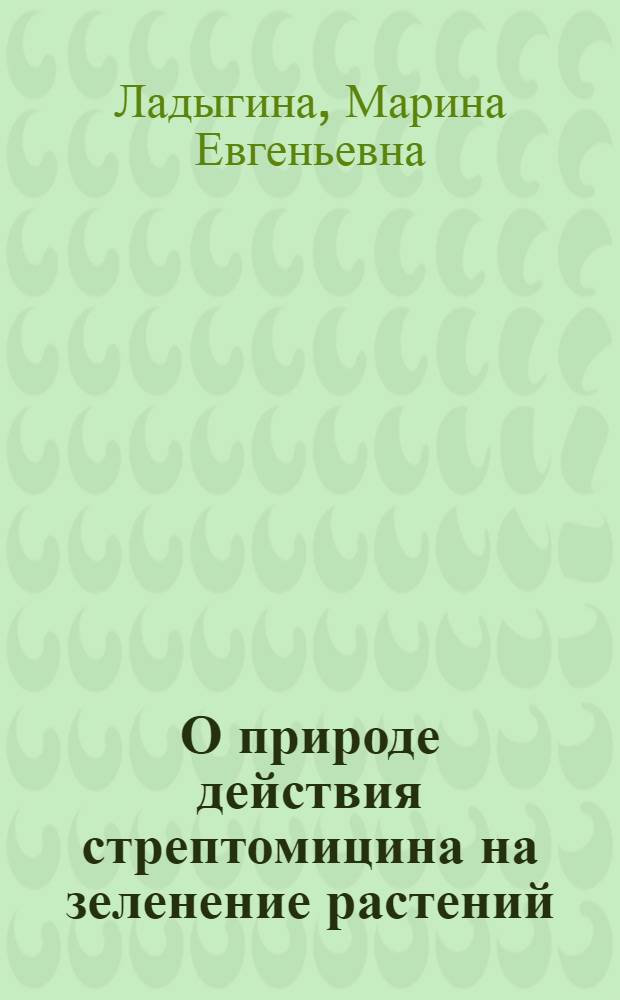 О природе действия стрептомицина на зеленение растений : Автореферат дис., представл. на соискание учен. степени кандидата биол. наук