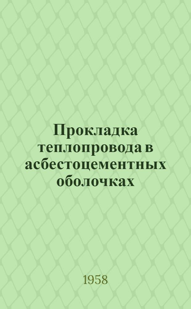 Прокладка теплопровода в асбестоцементных оболочках : Опыт треста "Шахтостроймонтаж" Тул. совнархоза