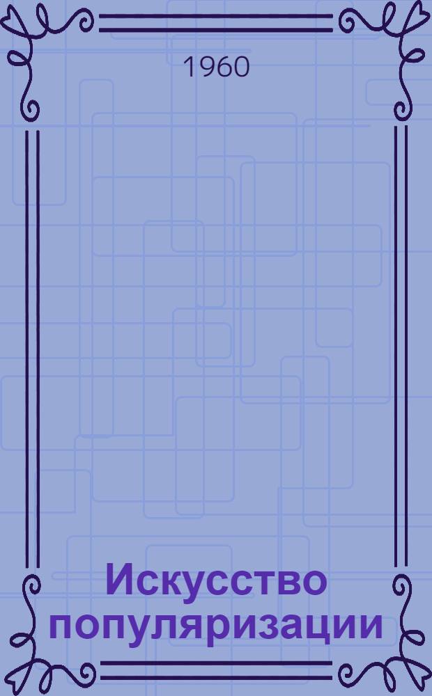 Искусство популяризации : Академики С.И. Вавилов, В.А. Обручев, А.Е. Ферсман - популяризаторы науки