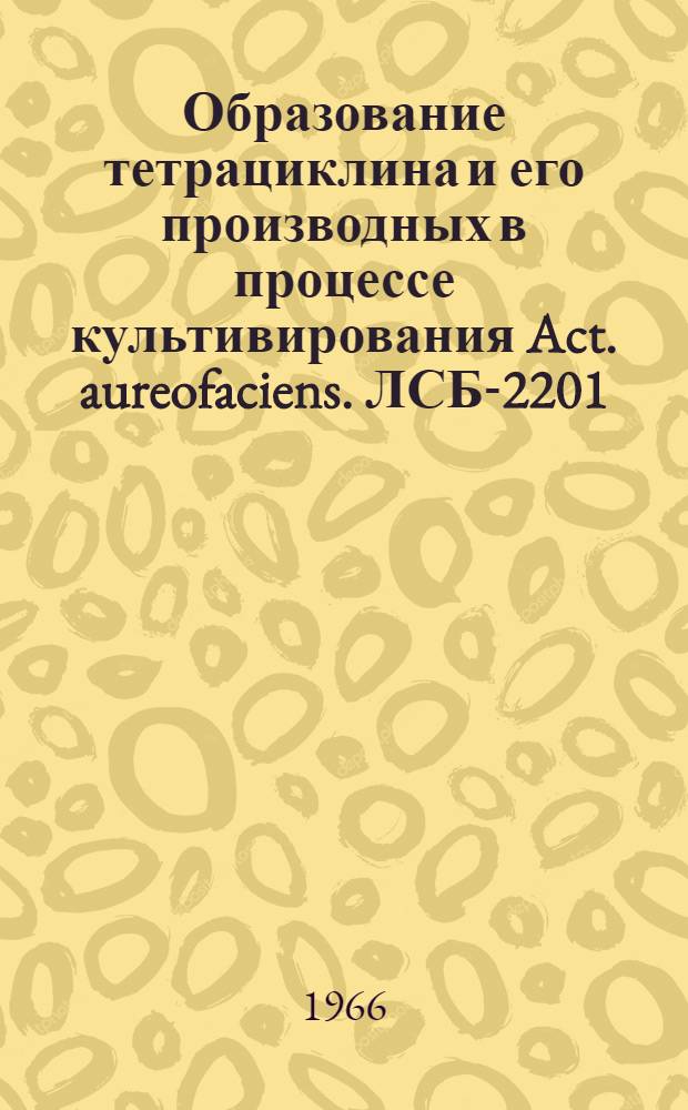 Образование тетрациклина и его производных в процессе культивирования Act. aureofaciens. ЛСБ-2201 : Автореферат дис. на соискание учен. степени канд. биол. наук