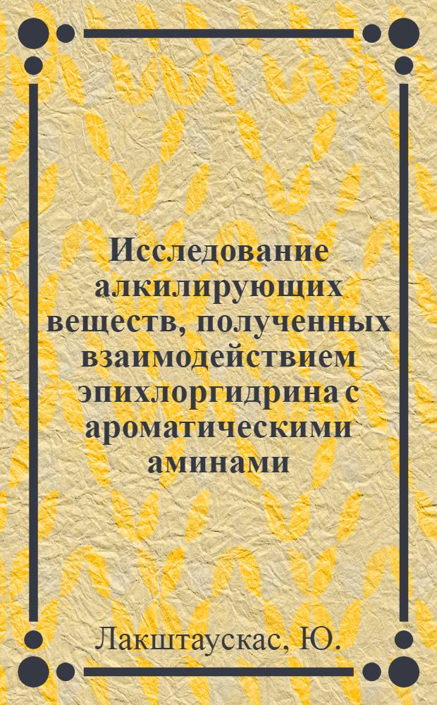 Исследование алкилирующих веществ, полученных взаимодействием эпихлоргидрина с ароматическими аминами : Автореферат дис. на соискание учен. степени кандидата хим. наук