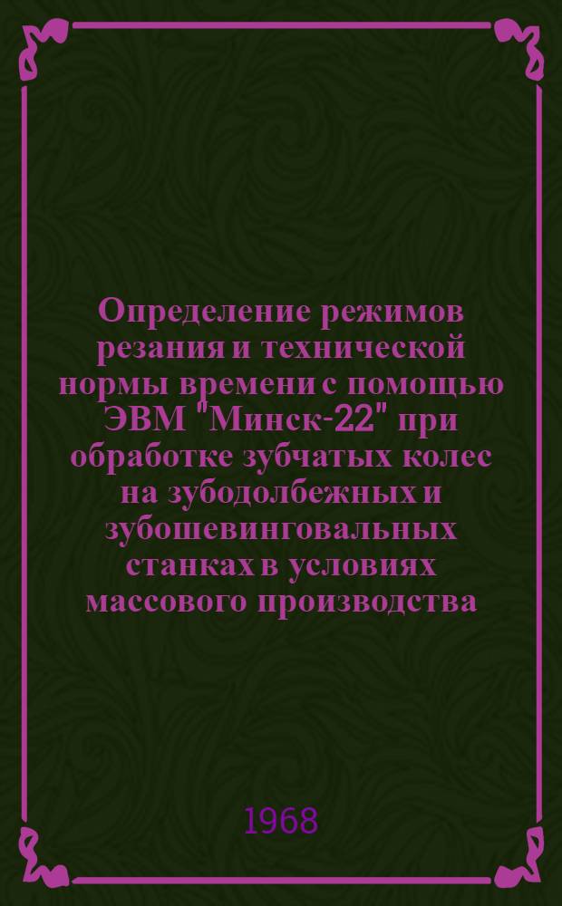 Определение режимов резания и технической нормы времени с помощью ЭВМ "Минск-22" при обработке зубчатых колес на зубодолбежных и зубошевинговальных станках в условиях массового производства : (Алгоритмы, автокодовая программа)