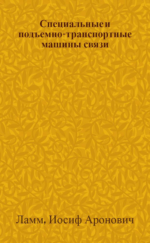 Специальные и подъемно-транспортные машины связи : Учеб. пособие для инж.-экон. фак. вузов связи