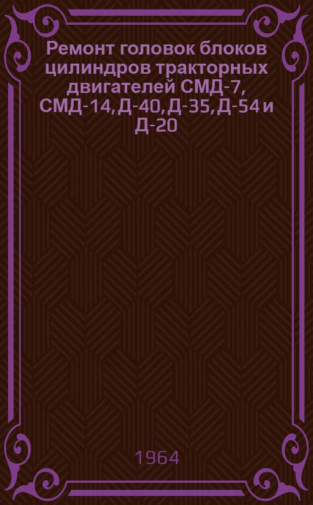 Ремонт головок блоков цилиндров тракторных двигателей СМД-7, СМД-14, Д-40, Д-35, Д-54 и Д-20