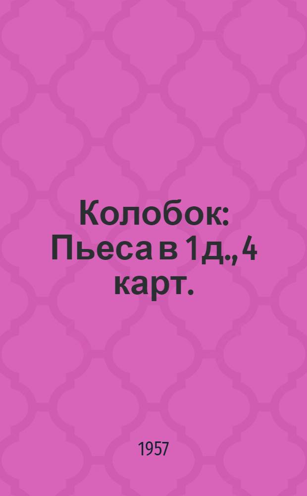 Колобок : Пьеса в 1 д., 4 карт. (на сюжет нар. сказки)