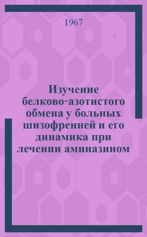 Изучение белково-азотистого обмена у больных шизофренией и его динамика при лечении аминазином : Автореферат дис. на соискание учен. степени д-ра мед. наук