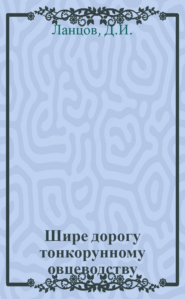 Шире дорогу тонкорунному овцеводству : (Рассказ чабана овцеводческой фермы колхоза "Память Ленина" Дмитровского района)
