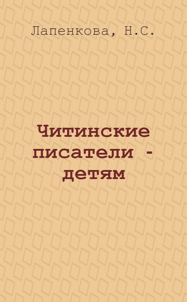 Читинские писатели - детям : Сборник материалов для школьников 1-8 классов и дет. библиотек
