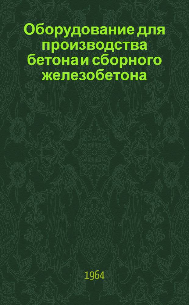 Оборудование для производства бетона и сборного железобетона : Каталог-справочник