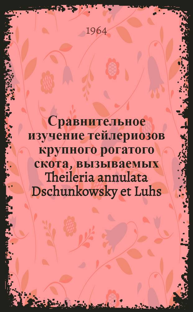 Сравнительное изучение тейлериозов крупного рогатого скота, вызываемых Theileria annulata Dschunkowsky et Luhs, 1904 и Theileria sergenti Yakimoff et Dekhtereef, 1930 : Автореферат дис. на соискание учен. степени кандидата биол. наук