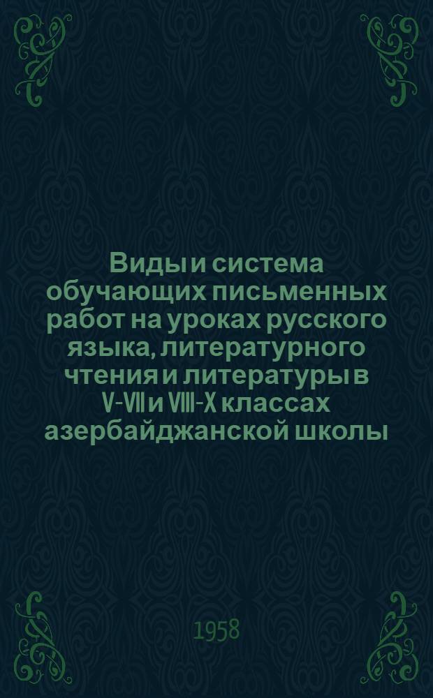 Виды и система обучающих письменных работ на уроках русского языка, литературного чтения и литературы в V-VII и VIII-X классах азербайджанской школы : Метод. письмо