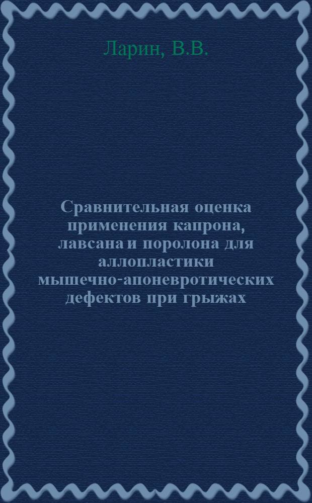 Сравнительная оценка применения капрона, лавсана и поролона для аллопластики мышечно-апоневротических дефектов при грыжах : (Эксперим. и клинич. исследование) : Автореферат дис. на соискание учен. степени кандидата мед. наук