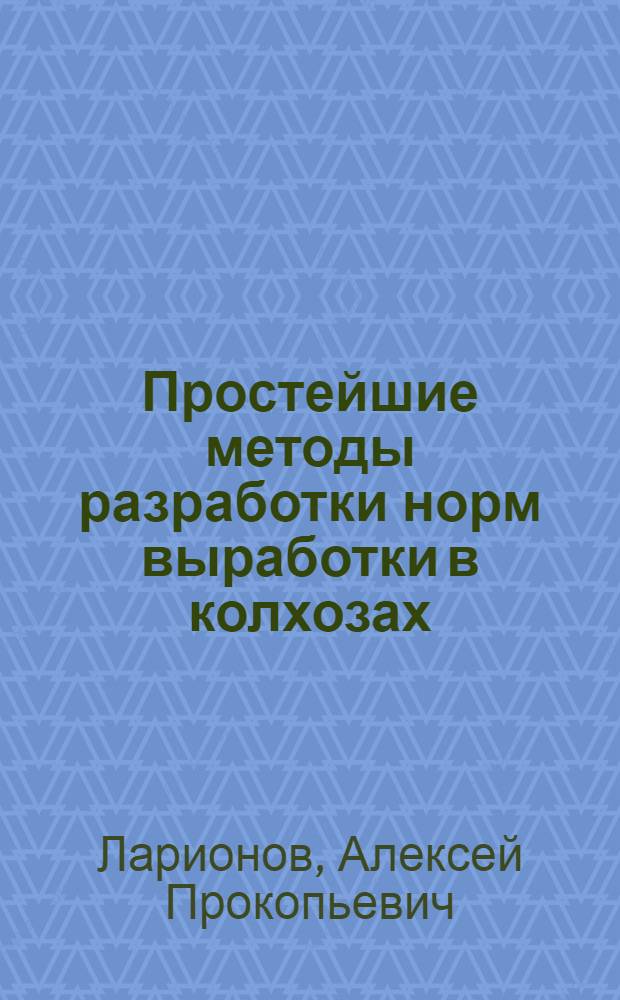 Простейшие методы разработки норм выработки в колхозах : (По материалам колхозов Ленинского района Моск. обл.)