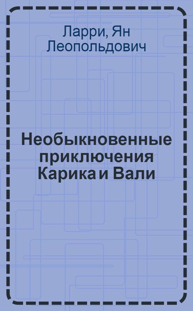 Необыкновенные приключения Карика и Вали : Науч.-фантастич. повесть