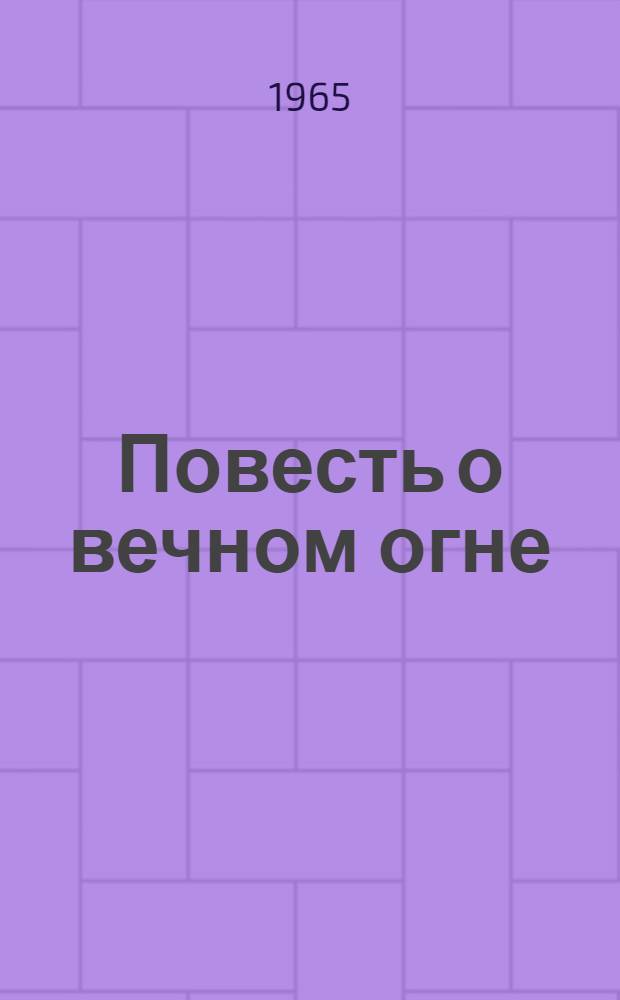 Повесть о вечном огне : Докум. повесть