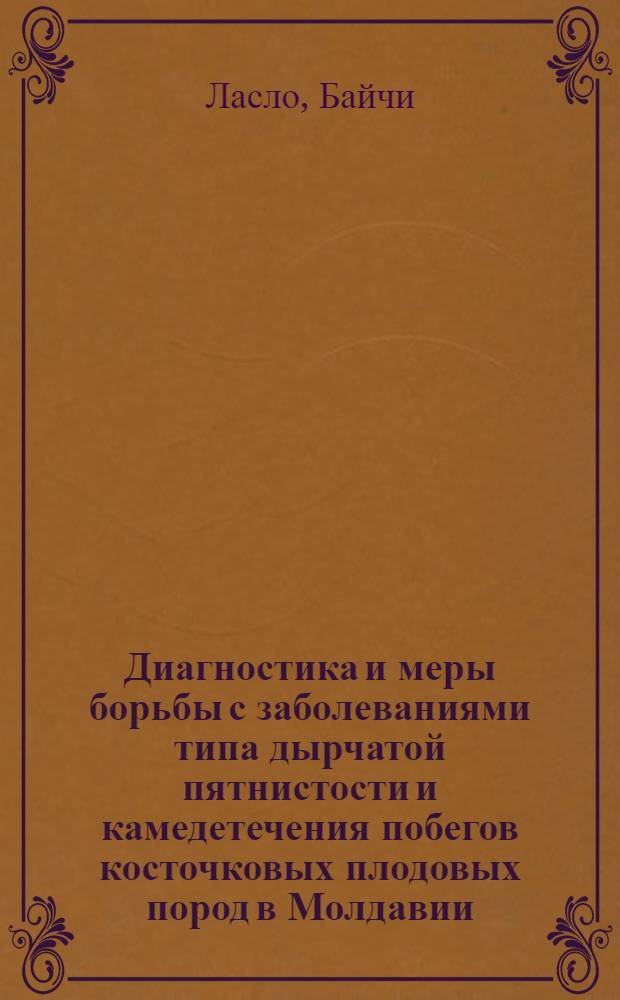Диагностика и меры борьбы с заболеваниями типа дырчатой пятнистости и камедетечения побегов косточковых плодовых пород в Молдавии : Автореферат дис. на соискание учен. степени канд. биол. наук