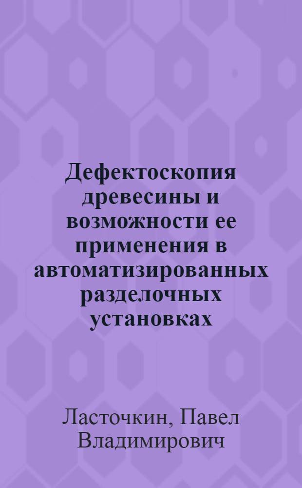 Дефектоскопия древесины и возможности ее применения в автоматизированных разделочных установках : Пособие к циклу заоч. лекции Обществ. ком. по автоматизации производ. процессов лесопром. предприятий