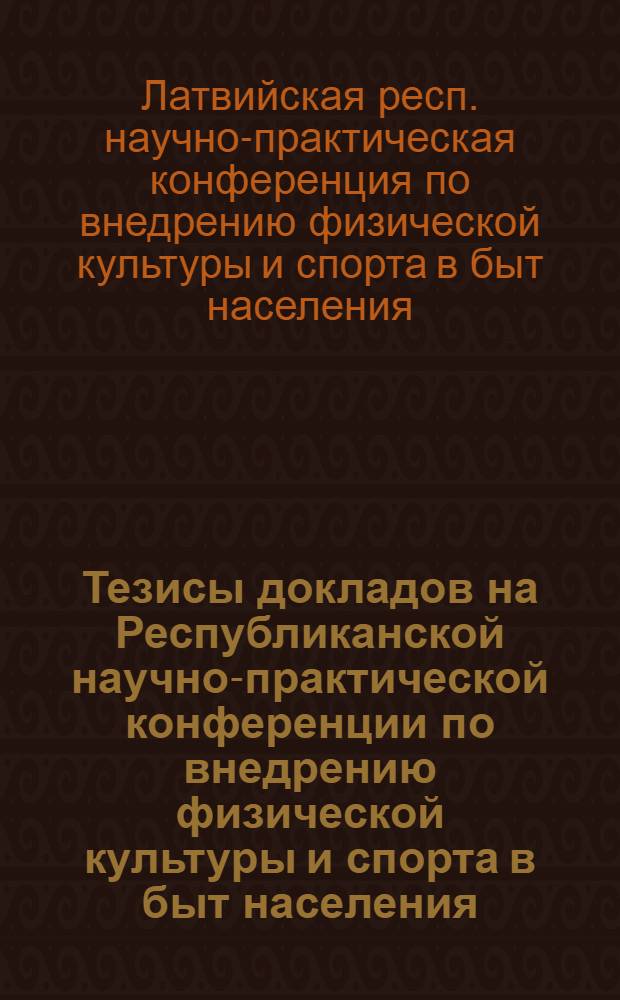 Тезисы докладов на Республиканской научно-практической конференции по внедрению физической культуры и спорта в быт населения. Рига, декабрь 1966 года