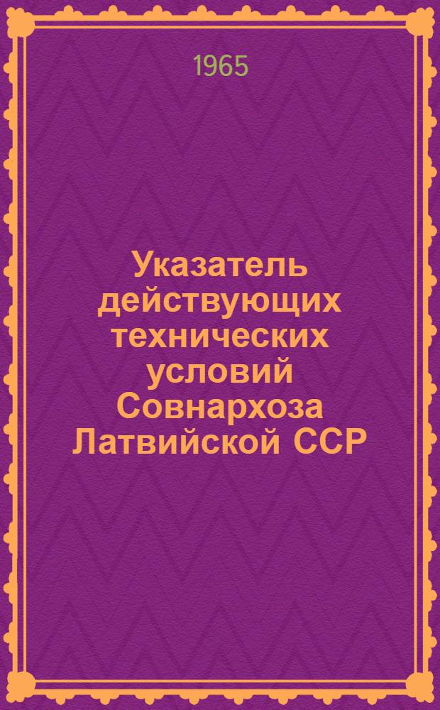 Указатель действующих технических условий Совнархоза Латвийской ССР : По состоянию на 1 янв. 1965 г