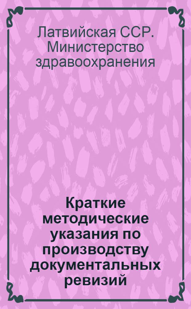 Краткие методические указания по производству документальных ревизий : (Для ведомств. фин.-хоз. контроля в системе здравоохранения Латв. ССР) : Утв. М-вом здравоохранения Латв. ССР. 26/VI 1959 г