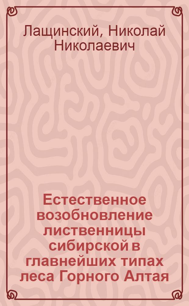 Естественное возобновление лиственницы сибирской в главнейших типах леса Горного Алтая : Автореферат дис. на соискание учен. степени кандидата биол. наук