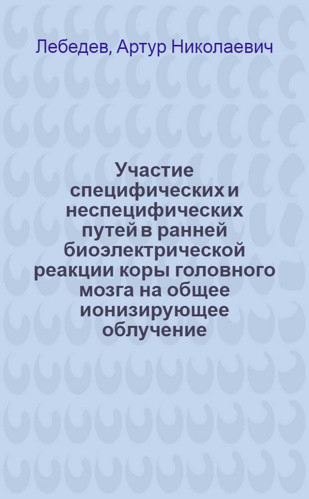 Участие специфических и неспецифических путей в ранней биоэлектрической реакции коры головного мозга на общее ионизирующее облучение : Автореферат дис. на соискание учен. степени кандидата мед. наук