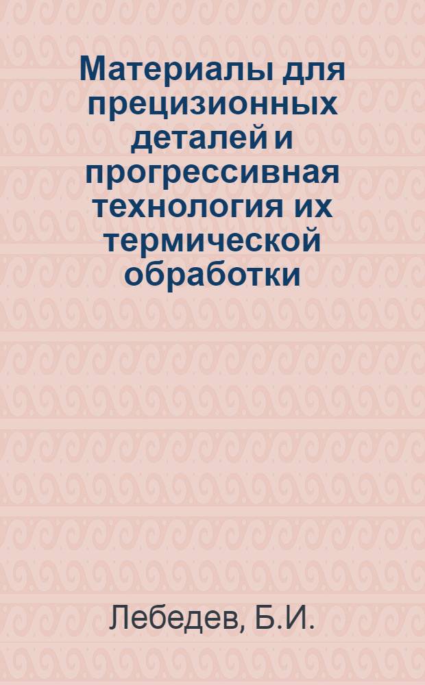 Материалы для прецизионных деталей и прогрессивная технология их термической обработки : Обзор