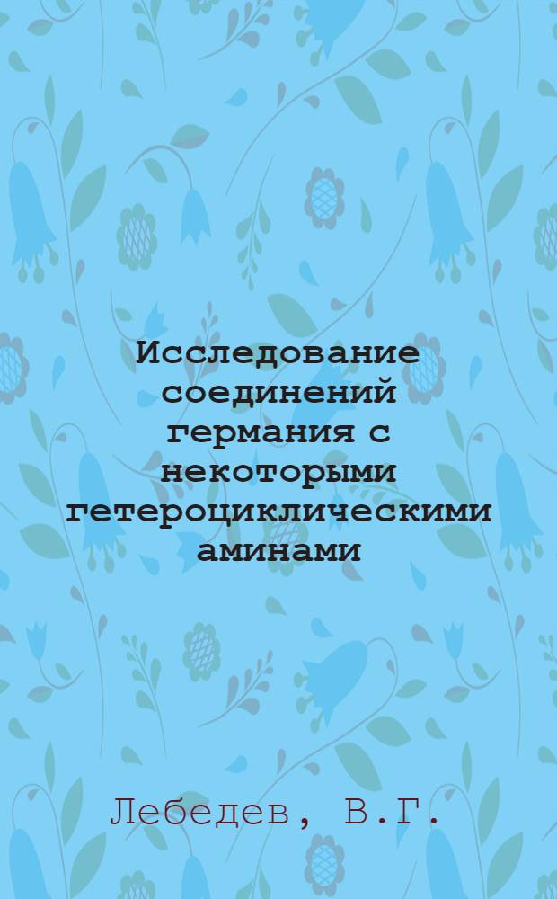 Исследование соединений германия с некоторыми гетероциклическими аминами : Автореферат дис. на соискание учен. степени кандидата хим. наук
