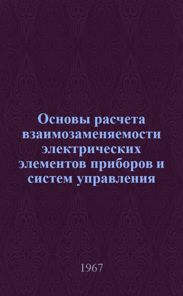 Основы расчета взаимозаменяемости электрических элементов приборов и систем управления : Учеб. пособие по курсу "Технология систем автомат. управления"