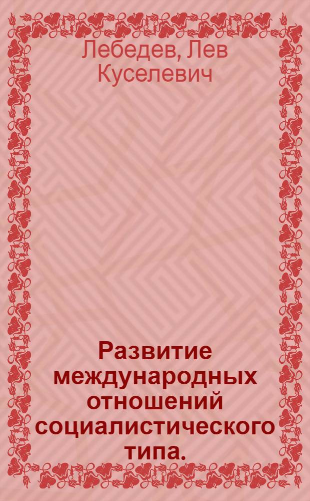 Развитие международных отношений социалистического типа. (Вторая половина 50-х и 60-е гг.) : Учеб.-метод. пособие для слушателей Ун-та марксизма-ленинизма