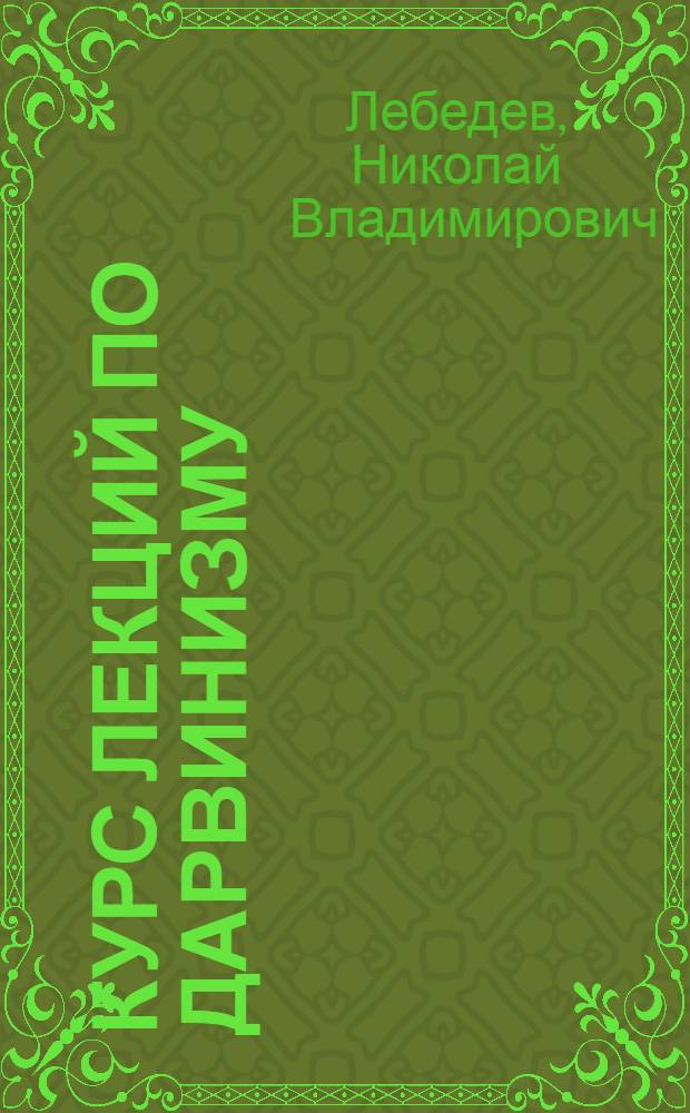Курс лекций по дарвинизму : Для ун-тов