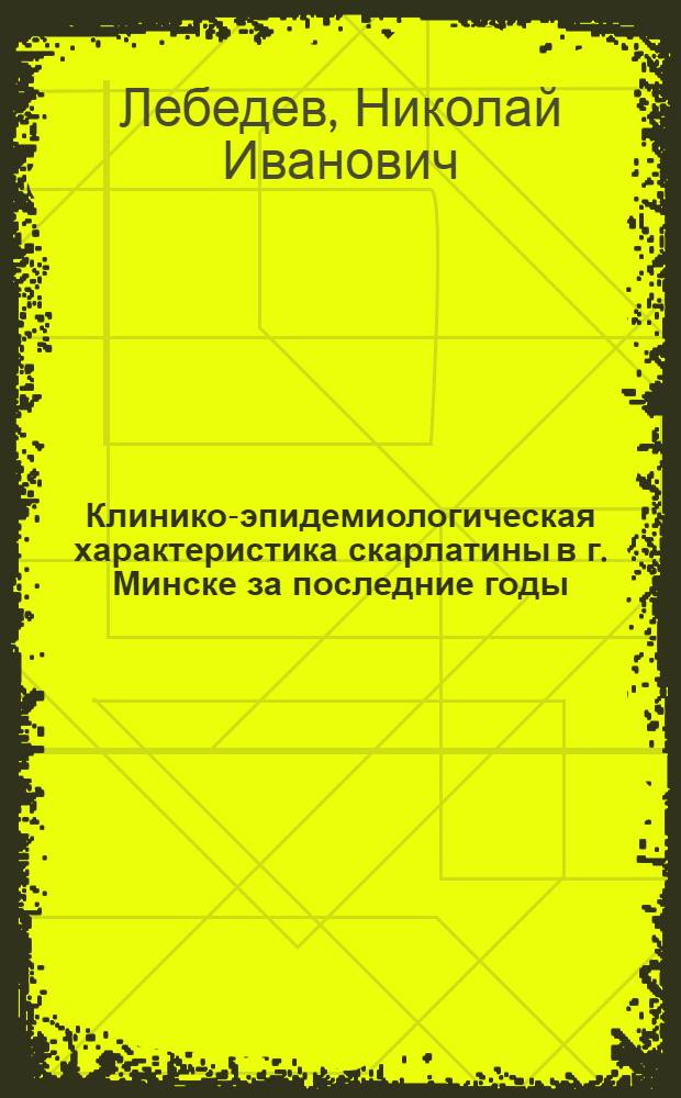 Клинико-эпидемиологическая характеристика скарлатины в г. Минске за последние годы : Автореферат дис. на соискание учен. степени кандидата мед. наук