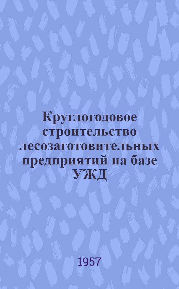 Круглогодовое строительство лесозаготовительных предприятий на базе УЖД
