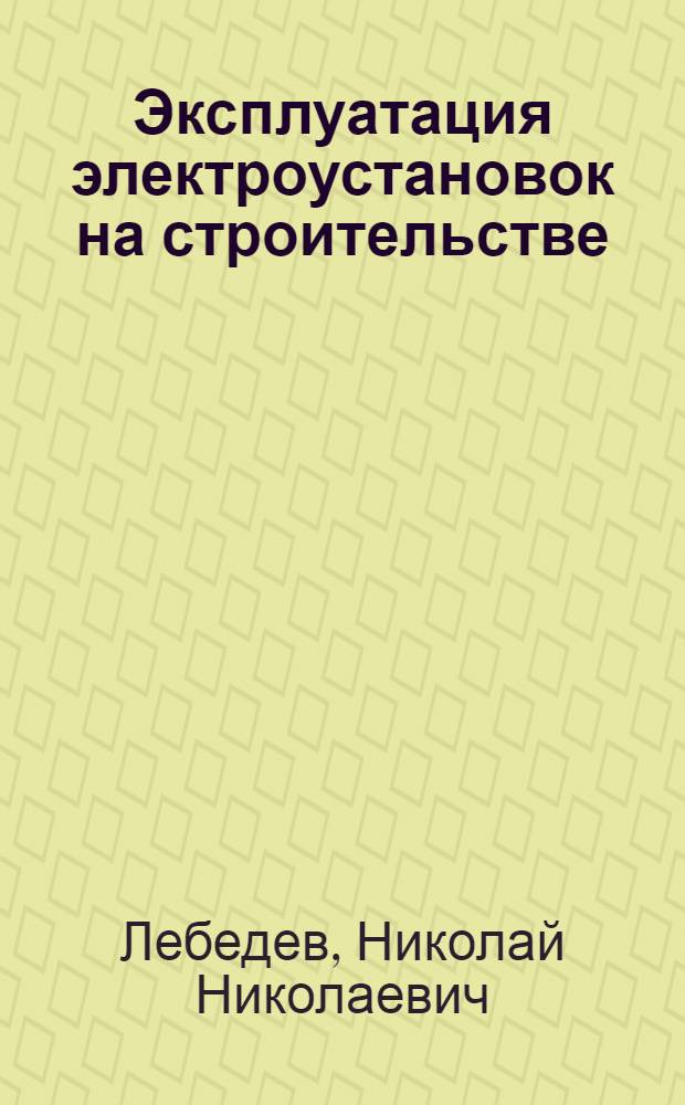 Эксплуатация электроустановок на строительстве : Учеб. пособие для подготовки и повышения квалификации электромонтеров в строительстве