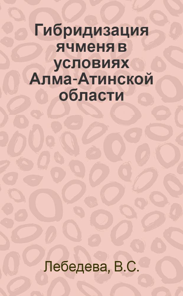 Гибридизация ячменя в условиях Алма-Атинской области : Автореферат дис. на соискание учен. степени канд. биол. наук
