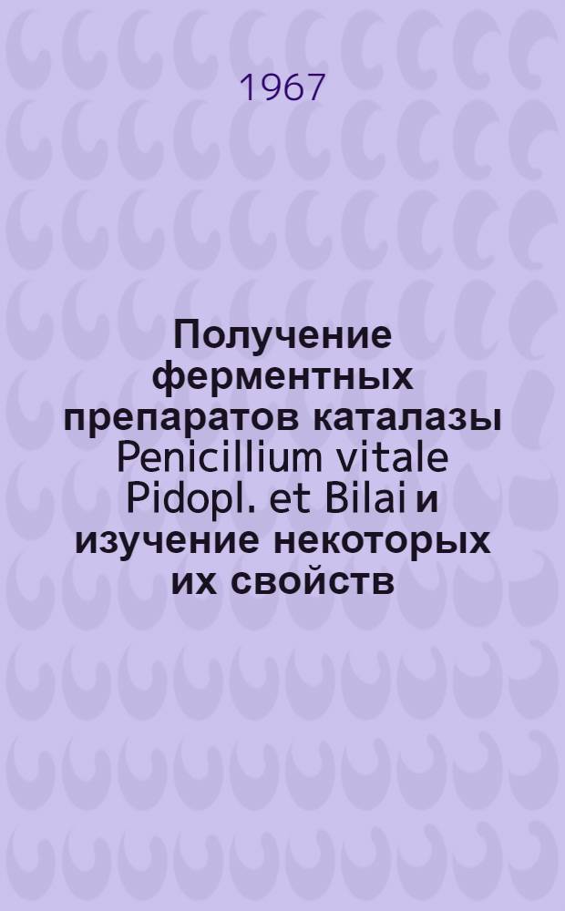 Получение ферментных препаратов каталазы Penicillium vitale Pidopl. et Bilai и изучение некоторых их свойств : Автореферат дис. на соискание учен. степени канд. биол. наук