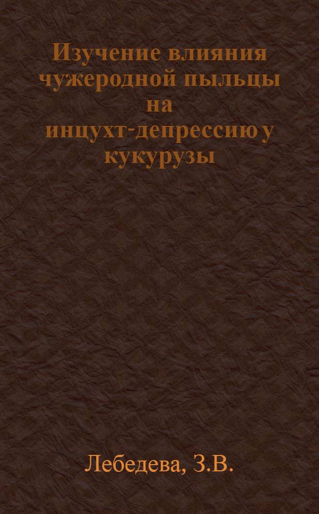 Изучение влияния чужеродной пыльцы на инцухт-депрессию у кукурузы : (Данные эксперим. исследований за 1956-1959 гг.) : Автореферат дис. на соискание учен. степени кандидата биол. наук