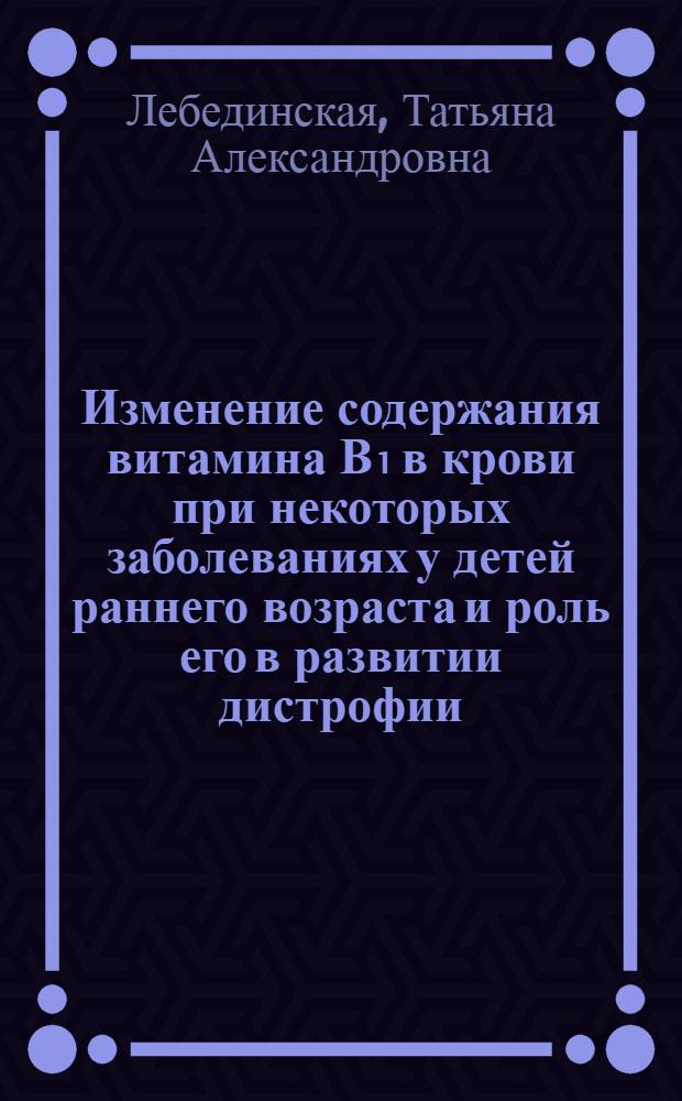 Изменение содержания витамина В₁ в крови при некоторых заболеваниях у детей раннего возраста и роль его в развитии дистрофии : Автореферат дис. на соискание учен. степени кандидата мед. наук