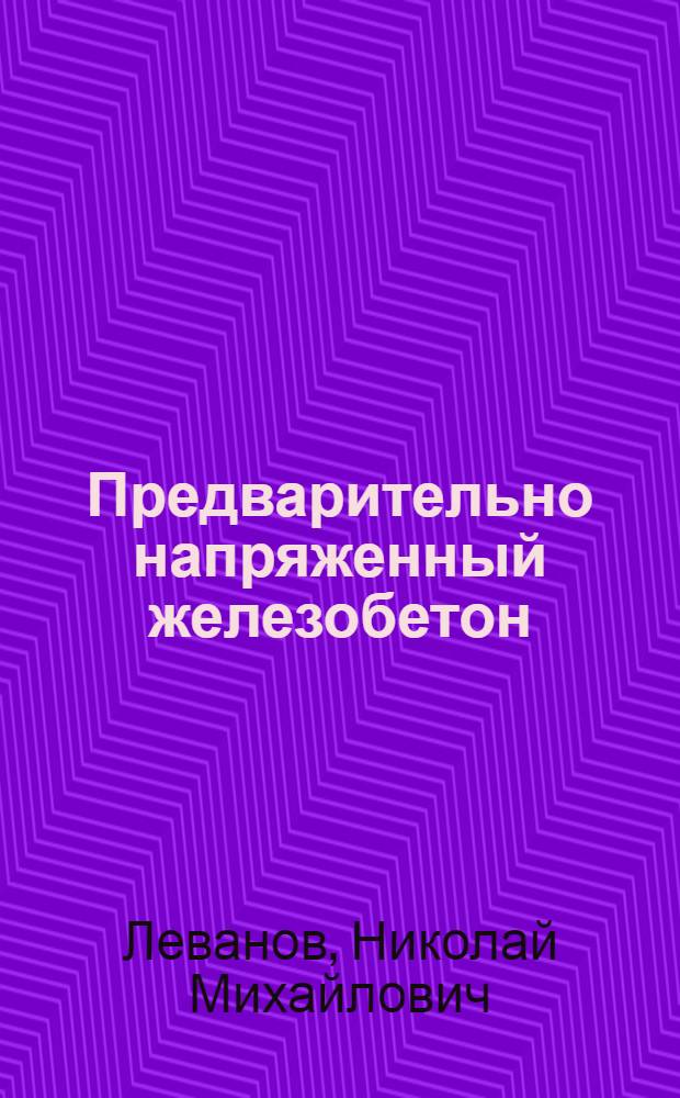 Предварительно напряженный железобетон : Учеб. пособие для строит. и трансп. вузов и фак.