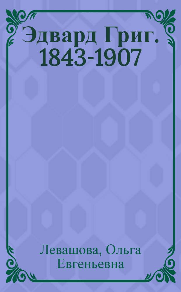 Эдвард Григ. [1843-1907] : Очерк жизни и творчества