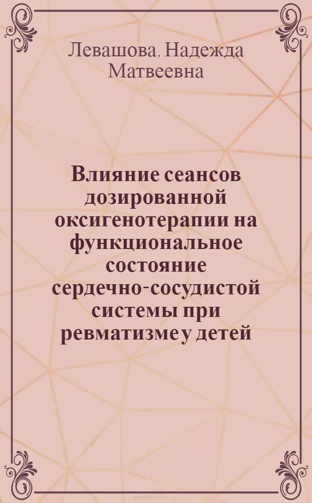 Влияние сеансов дозированной оксигенотерапии на функциональное состояние сердечно-сосудистой системы при ревматизме у детей : Автореферат дис. на соискание учен. степени канд. мед. наук : (758)